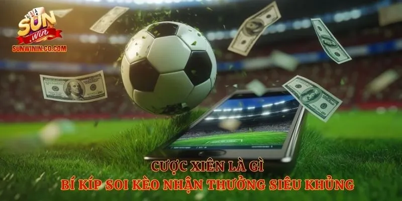 Cược Xiên Là Gì - Bí Kíp Soi Kèo Nhận Thưởng Siêu Khủng